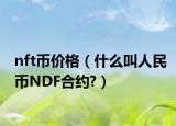 nft幣價(jià)格（什么叫人民幣NDF合約?）