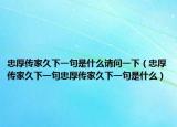 忠厚傳家久下一句是什么請問一下（忠厚傳家久下一句忠厚傳家久下一句是什么）