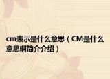 cm表示是什么意思（CM是什么意思啊簡(jiǎn)介介紹）