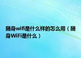 隨身wifi是什么樣的怎么用（隨身WiFi是什么）