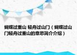 蝴蝶過(guò)重山 輕舟過(guò)山門（蝴蝶過(guò)山門輕舟過(guò)重山的意思簡(jiǎn)介介紹）