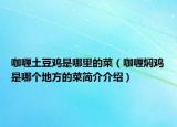 咖喱土豆雞是哪里的菜（咖喱燜雞是哪個(gè)地方的菜簡(jiǎn)介介紹）