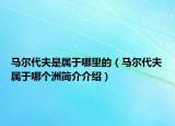 馬爾代夫是屬于哪里的（馬爾代夫?qū)儆谀膫€洲簡介介紹）