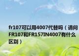 fr107可以用4007代替嗎（請(qǐng)問(wèn)FR107和FR157IN4007有什么區(qū)別）