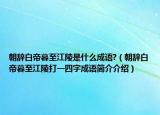 朝辭白帝暮至江陵是什么成語(yǔ)?（朝辭白帝暮至江陵打一四字成語(yǔ)簡(jiǎn)介介紹）