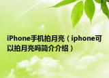 iPhone手機(jī)拍月亮（iphone可以拍月亮嗎簡介介紹）