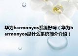 華為harmonyos系統(tǒng)好嗎（華為harmonyos是什么系統(tǒng)簡介介紹）