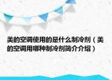 美的空調(diào)使用的是什么制冷劑（美的空調(diào)用哪種制冷劑簡(jiǎn)介介紹）