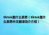 tiktok是什么意思（tiktok是什么意思中文翻譯簡介介紹）