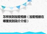 怎樣找到加密相冊（加密相冊在哪里找到簡介介紹）