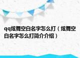 qq炫舞空白名字怎么打（炫舞空白名字怎么打簡介介紹）