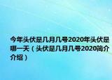 今年頭伏是幾月幾號(hào)2020年頭伏是哪一天（頭伏是幾月幾號(hào)2020簡(jiǎn)介介紹）