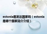 estonia是發(fā)達(dá)國家嗎（estonia是哪個(gè)國家簡介介紹）