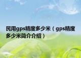 民用gps精度多少米（gps精度多少米簡介介紹）