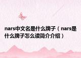 nars中文名是什么牌子（nars是什么牌子怎么讀簡(jiǎn)介介紹）