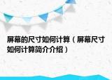 屏幕的尺寸如何計算（屏幕尺寸如何計算簡介介紹）