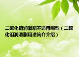 二硫化鉬潤滑脂不適用哪些（二硫化鉬潤滑脂用途簡介介紹）