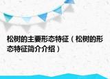 松樹的主要形態(tài)特征（松樹的形態(tài)特征簡介介紹）