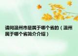 請(qǐng)問溫州市是屬于哪個(gè)省的（溫州屬于哪個(gè)省簡(jiǎn)介介紹）