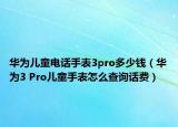 華為兒童電話手表3pro多少錢（華為3 Pro兒童手表怎么查詢話費）