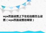 wps頁面設(shè)置上下左右邊距怎么設(shè)置（wps頁面設(shè)置在哪里）