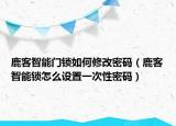 鹿客智能門鎖如何修改密碼（鹿客智能鎖怎么設(shè)置一次性密碼）