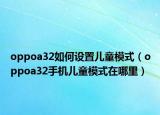 oppoa32如何設(shè)置兒童模式（oppoa32手機(jī)兒童模式在哪里）