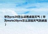 華為pro20怎么設(shè)置桌面天氣（華為mate20pro怎么添加天氣到桌面）