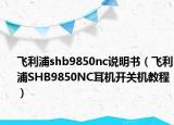 飛利浦shb9850nc說明書（飛利浦SHB9850NC耳機開關(guān)機教程）