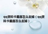 qq資料卡星座怎么去掉（qq資料卡星座怎么去掉）