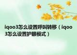 iqoo3怎么設(shè)置呼叫轉(zhuǎn)移（iqoo3怎么設(shè)置護(hù)眼模式）