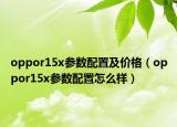 oppor15x參數(shù)配置及價格（oppor15x參數(shù)配置怎么樣）