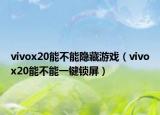 vivox20能不能隱藏游戲（vivox20能不能一鍵鎖屏）