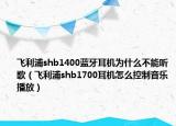 飛利浦shb1400藍牙耳機為什么不能聽歌（飛利浦shb1700耳機怎么控制音樂播放）