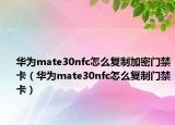 華為mate30nfc怎么復(fù)制加密門禁卡（華為mate30nfc怎么復(fù)制門禁卡）