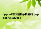 oppoa7怎么解鎖手機密碼（oppoa7怎么投屏）