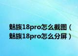 魅族18pro怎么截圖（魅族18pro怎么分屏）