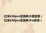 紅米k50pro支持多少倍變焦（紅米k50pro支持多少w快充）