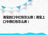 淘寶的口令紅包怎么領(lǐng)（淘寶上口令領(lǐng)紅包怎么弄）