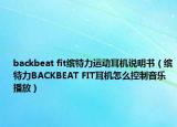 backbeat fit繽特力運(yùn)動(dòng)耳機(jī)說明書（繽特力BACKBEAT FIT耳機(jī)怎么控制音樂播放）