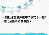 一加杜比全景聲選哪個(gè)模式（一加8t杜比全景聲怎么設(shè)置）