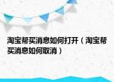 淘寶幫買消息如何打開（淘寶幫買消息如何取消）