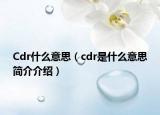 Cdr什么意思（cdr是什么意思簡介介紹）