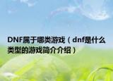 DNF屬于哪類游戲（dnf是什么類型的游戲簡介介紹）