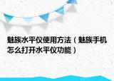 魅族水平儀使用方法（魅族手機(jī)怎么打開水平儀功能）