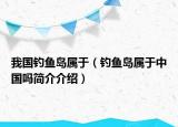 我國釣魚島屬于（釣魚島屬于中國嗎簡介介紹）