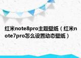 紅米note8pro主題壁紙（紅米note7pro怎么設(shè)置動(dòng)態(tài)壁紙）