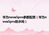 華為nova5pro參數(shù)配置（華為nova5pro防水嗎）