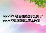 oppoa93返回鍵振動怎么關(guān)（oppoa93返回鍵振動怎么關(guān)閉）