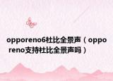 opporeno6杜比全景聲（oppo reno支持杜比全景聲嗎）